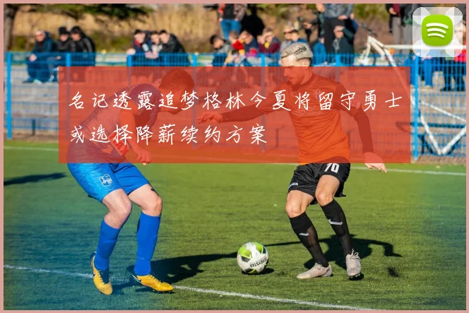 名记透露追梦格林今夏将留守勇士或选择降薪续约方案