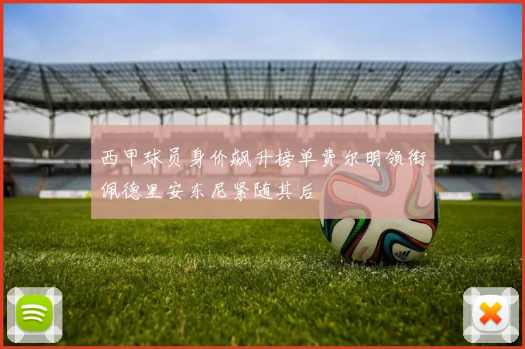 西甲球员身价飙升榜单费尔明领衔佩德里安东尼紧随其后