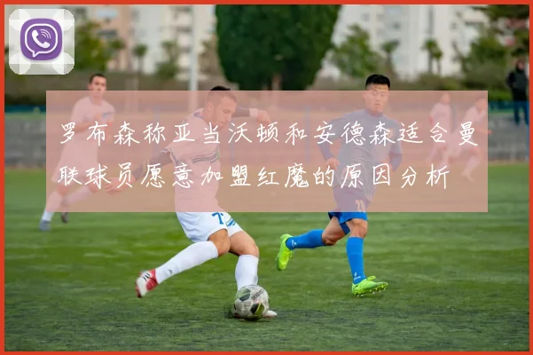 罗布森称亚当沃顿和安德森适合曼联球员愿意加盟红魔的原因分析