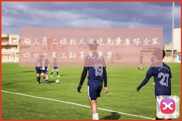 湖人员工福利大放送免费看球全家四口十年工龄享免费票
