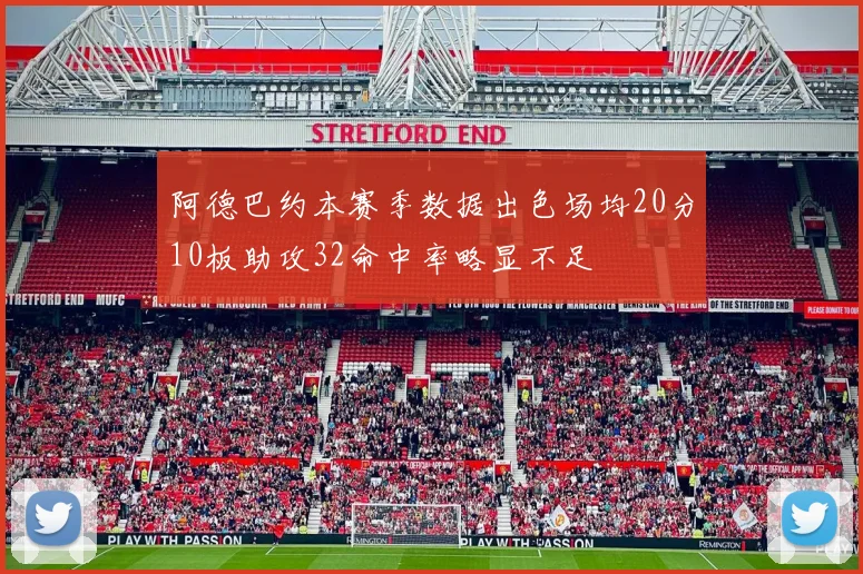 阿德巴约本赛季数据出色场均20分10板助攻32命中率略显不足