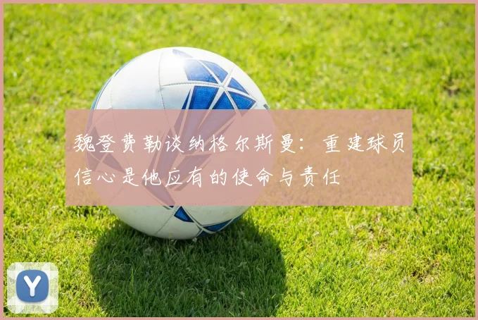 魏登费勒谈纳格尔斯曼：重建球员信心是他应有的使命与责任