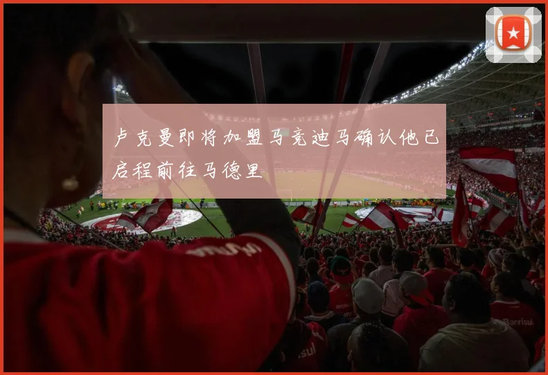 卢克曼即将加盟马竞迪马确认他已启程前往马德里