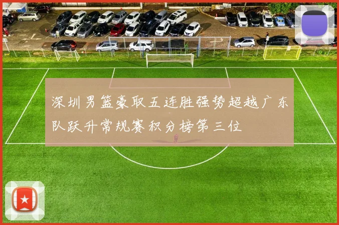 深圳男篮豪取五连胜强势超越广东队跃升常规赛积分榜第三位
