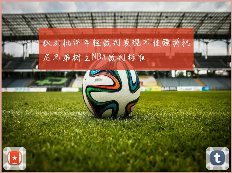 狄龙批评年轻裁判表现不佳强调托尼兄弟树立NBA裁判标准