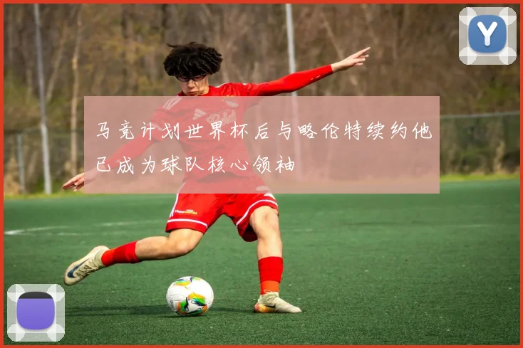 马竞计划世界杯后与略伦特续约他已成为球队核心领袖