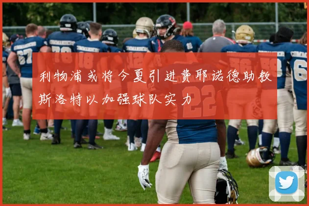 利物浦或将今夏引进费耶诺德助教斯洛特以加强球队实力