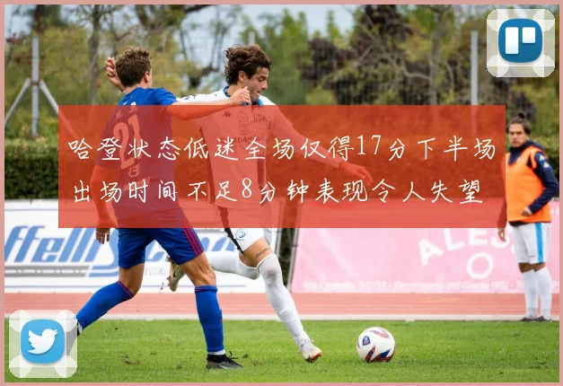 哈登状态低迷全场仅得17分下半场出场时间不足8分钟表现令人失望