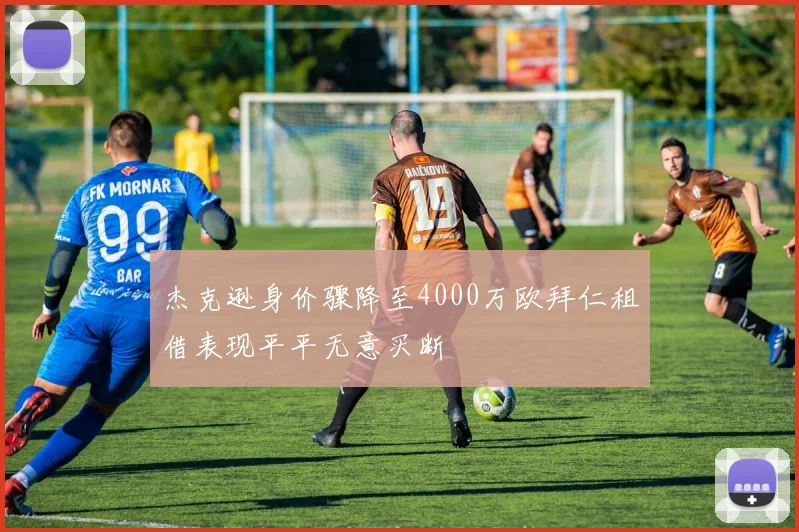 杰克逊身价骤降至4000万欧拜仁租借表现平平无意买断
