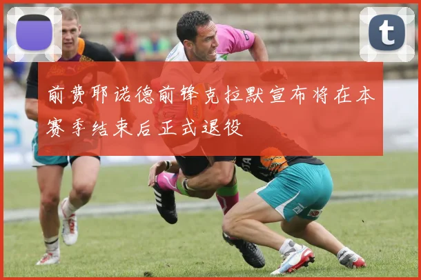前费耶诺德前锋克拉默宣布将在本赛季结束后正式退役