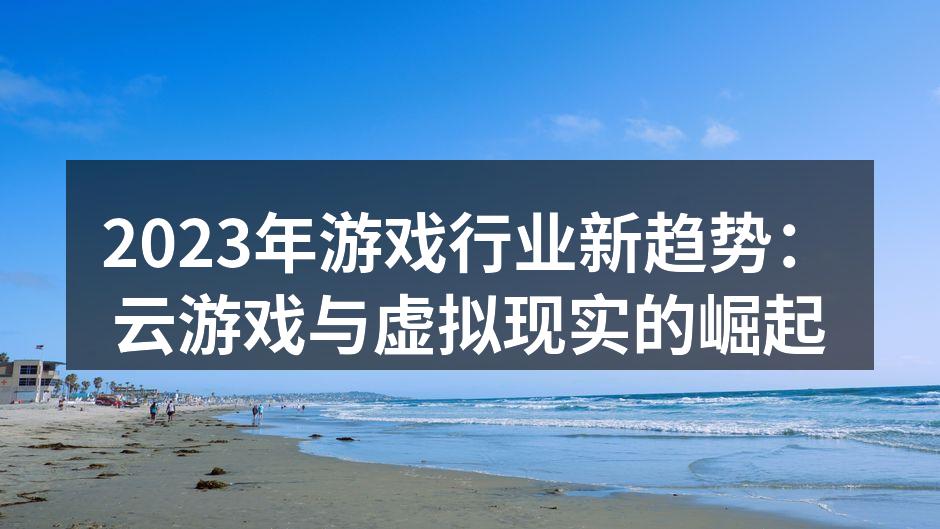 2023年游戏行业新趋势：云游戏与虚拟现