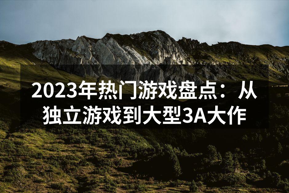 2023年热门游戏盘点：从独立游戏到大型