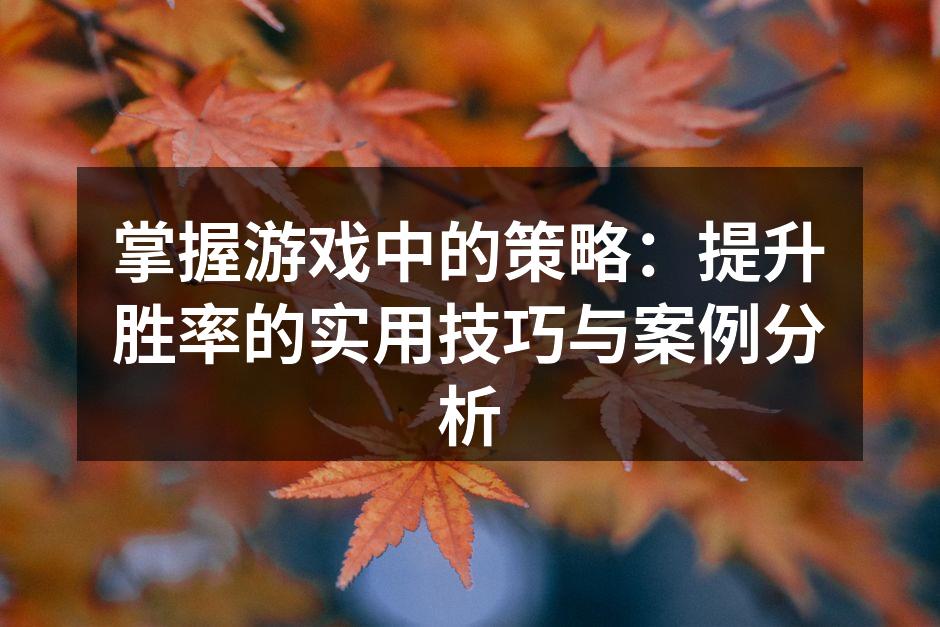 掌握游戏中的策略：提升胜率的实用技巧与案