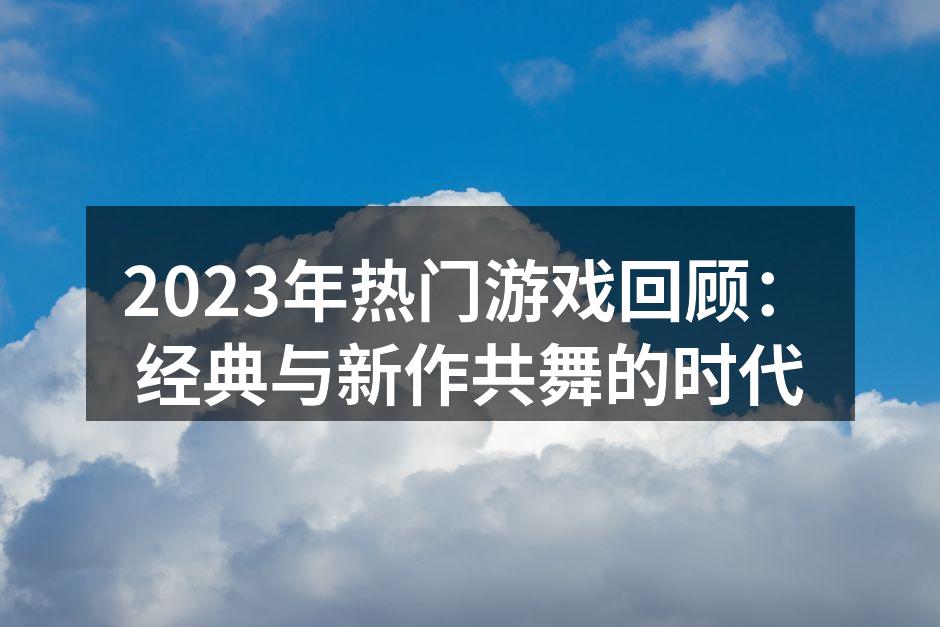 2023年热门游戏回顾：经典与新作共舞的