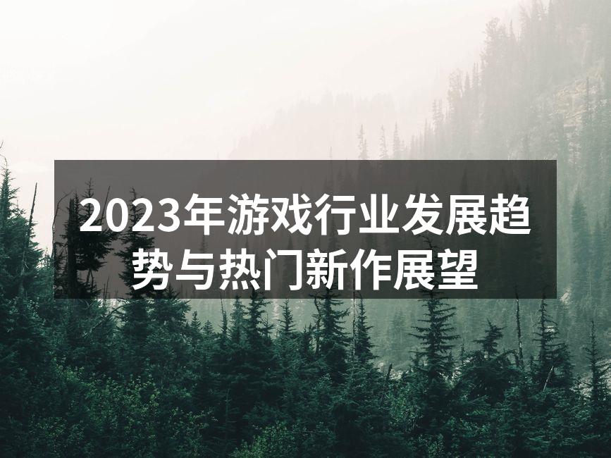 2023年游戏行业发展趋势与热门新作展望