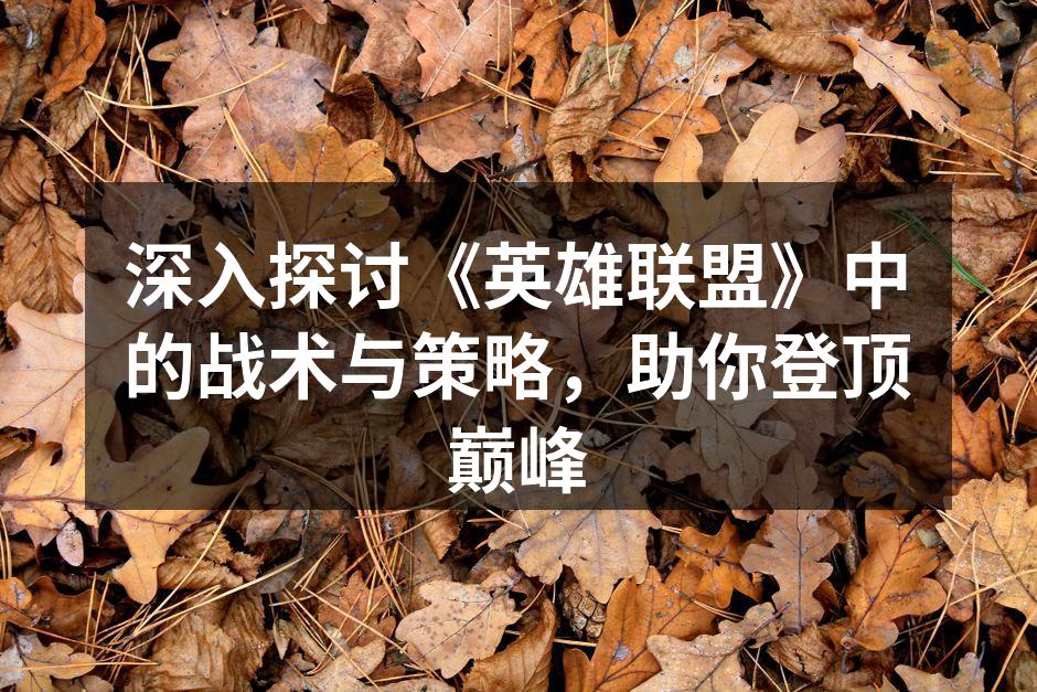 深入探讨《英雄联盟》中的战术与策略，助你