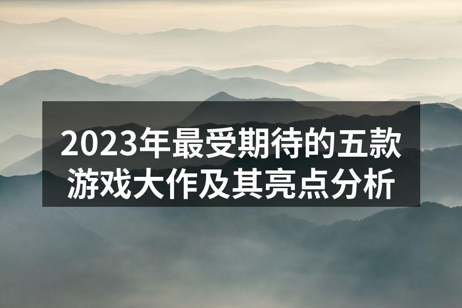 2023年最受期待的五款游戏大作及其亮点
