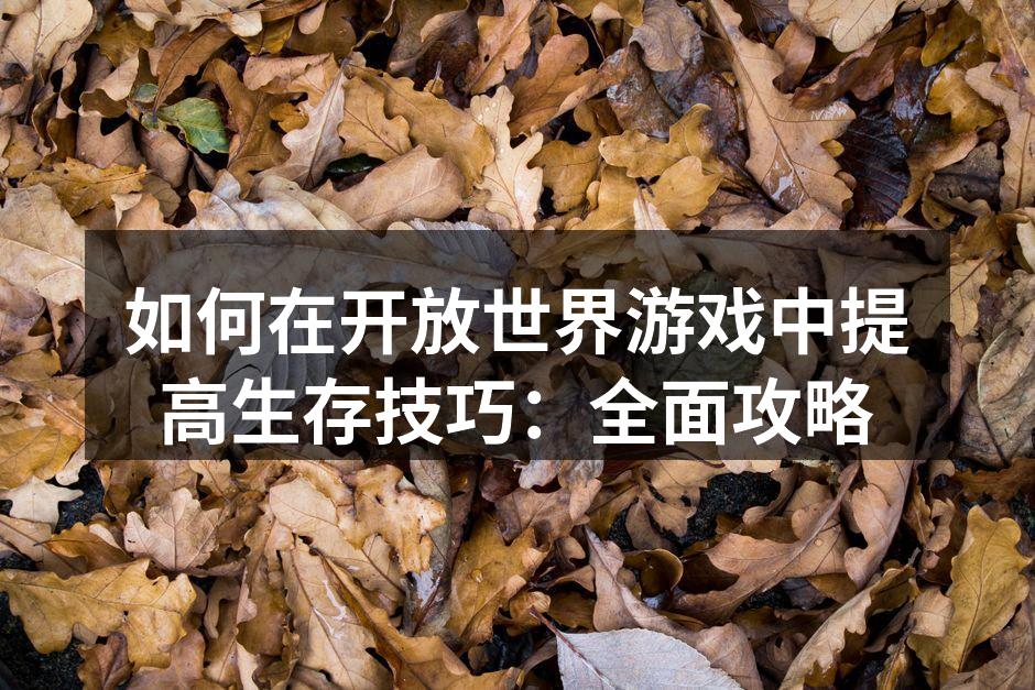 如何在开放世界游戏中提高生存技巧：全面攻